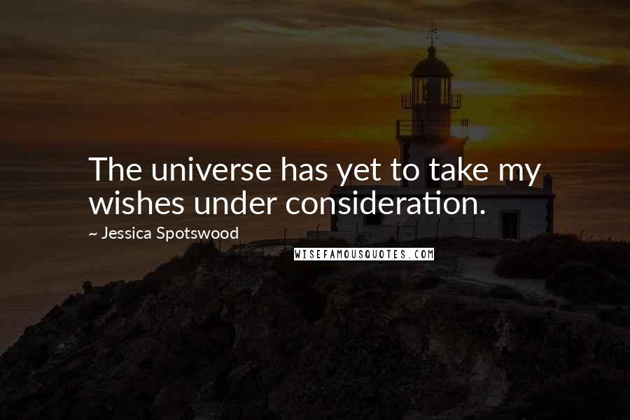 Jessica Spotswood Quotes: The universe has yet to take my wishes under consideration.