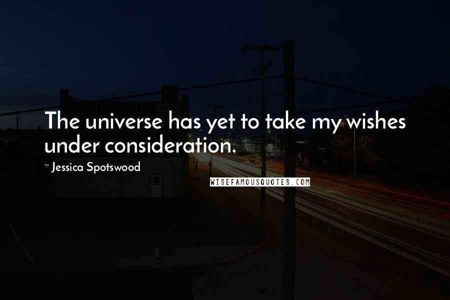 Jessica Spotswood Quotes: The universe has yet to take my wishes under consideration.