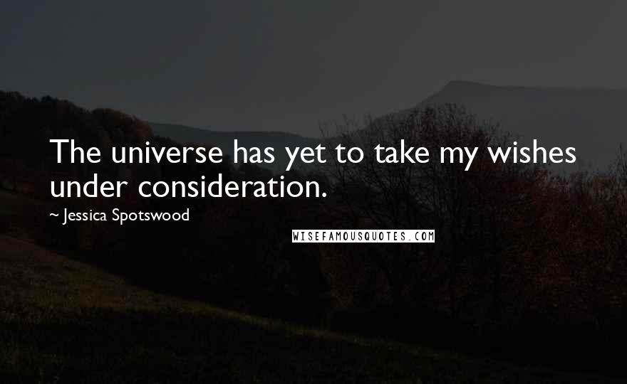 Jessica Spotswood Quotes: The universe has yet to take my wishes under consideration.