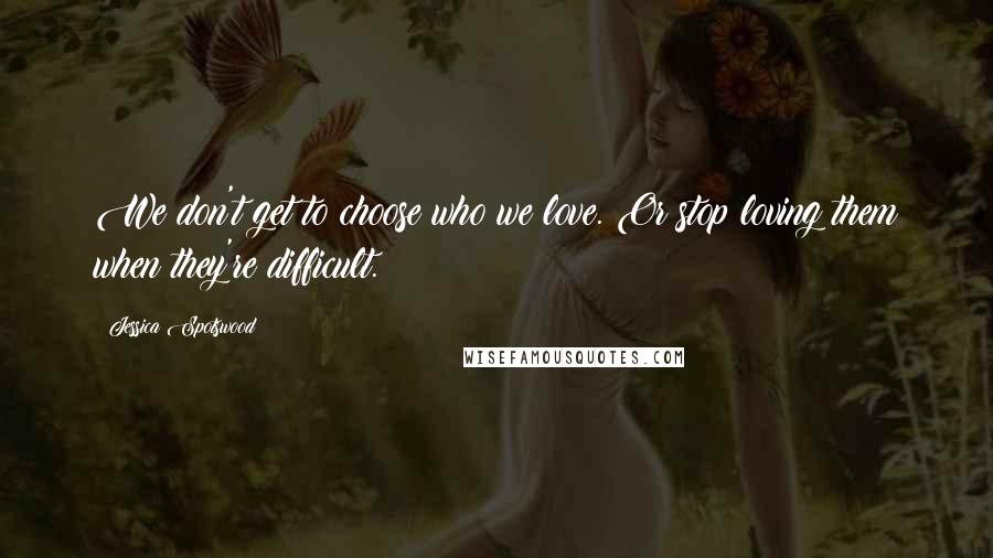 Jessica Spotswood Quotes: We don't get to choose who we love. Or stop loving them when they're difficult.