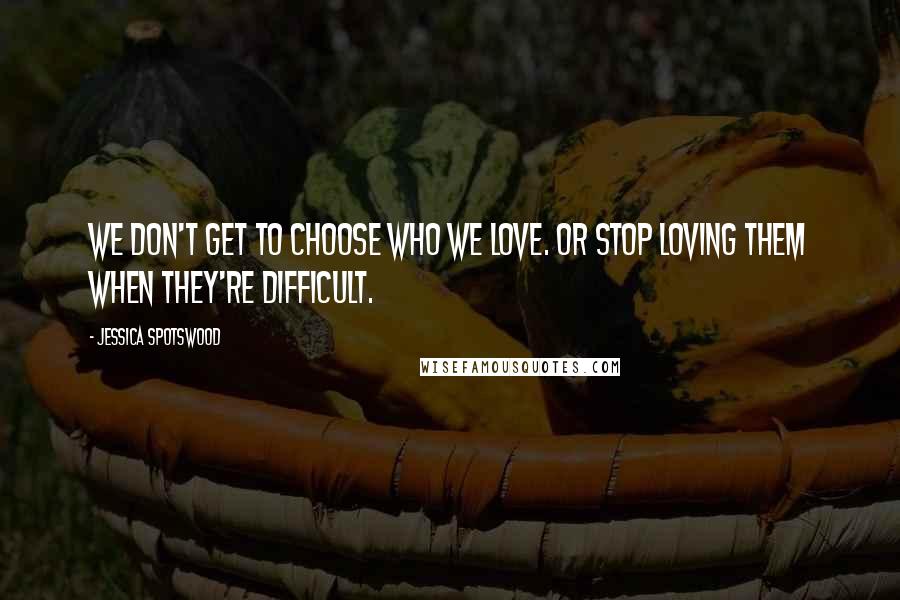 Jessica Spotswood Quotes: We don't get to choose who we love. Or stop loving them when they're difficult.