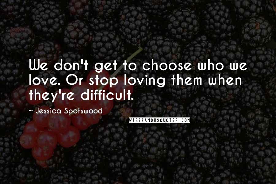 Jessica Spotswood Quotes: We don't get to choose who we love. Or stop loving them when they're difficult.
