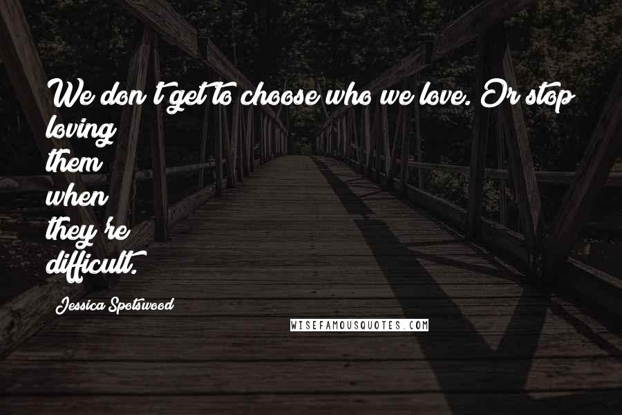 Jessica Spotswood Quotes: We don't get to choose who we love. Or stop loving them when they're difficult.