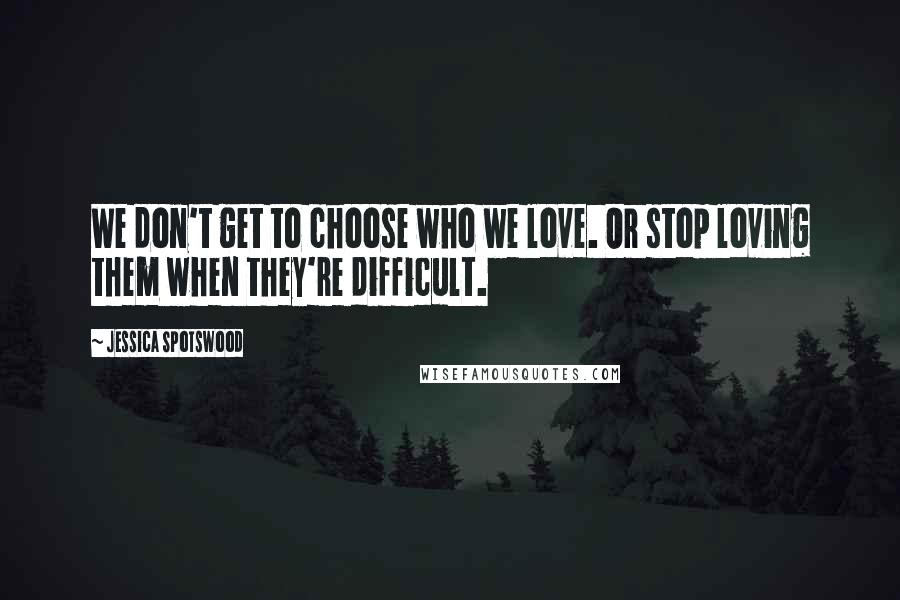 Jessica Spotswood Quotes: We don't get to choose who we love. Or stop loving them when they're difficult.