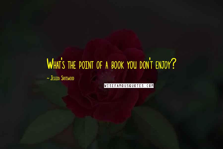 Jessica Spotswood Quotes: What's the point of a book you don't enjoy?