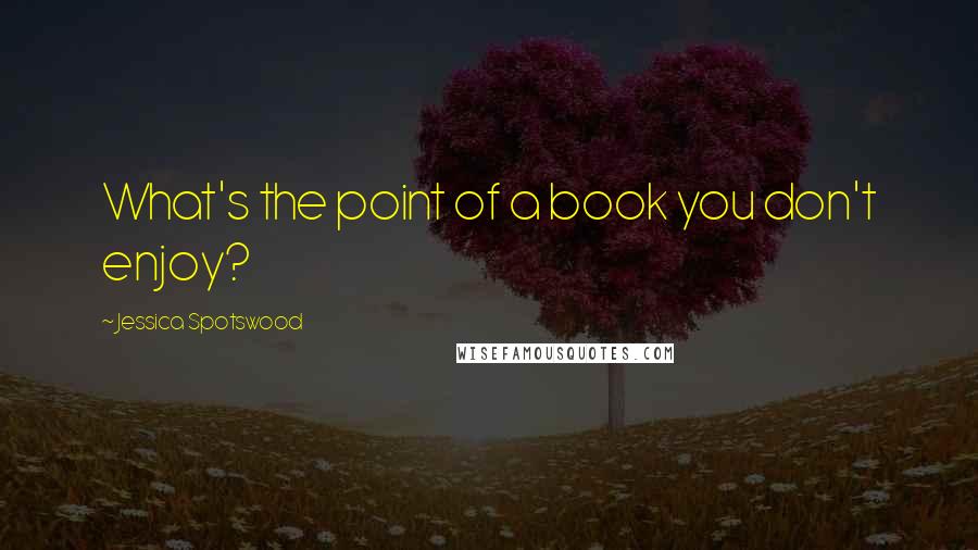 Jessica Spotswood Quotes: What's the point of a book you don't enjoy?