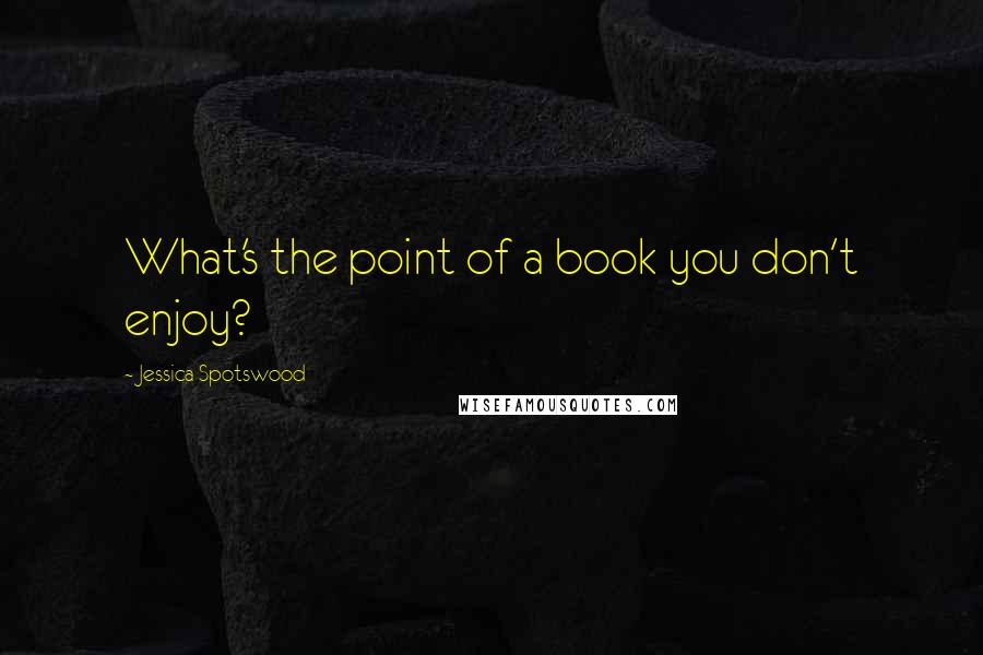 Jessica Spotswood Quotes: What's the point of a book you don't enjoy?