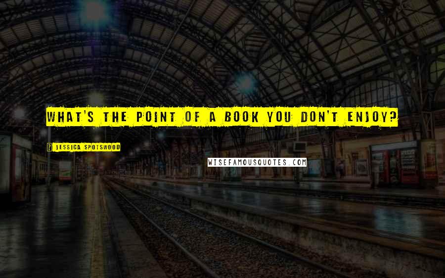 Jessica Spotswood Quotes: What's the point of a book you don't enjoy?