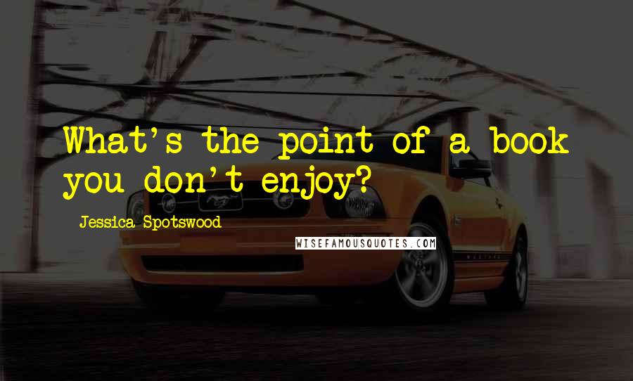 Jessica Spotswood Quotes: What's the point of a book you don't enjoy?
