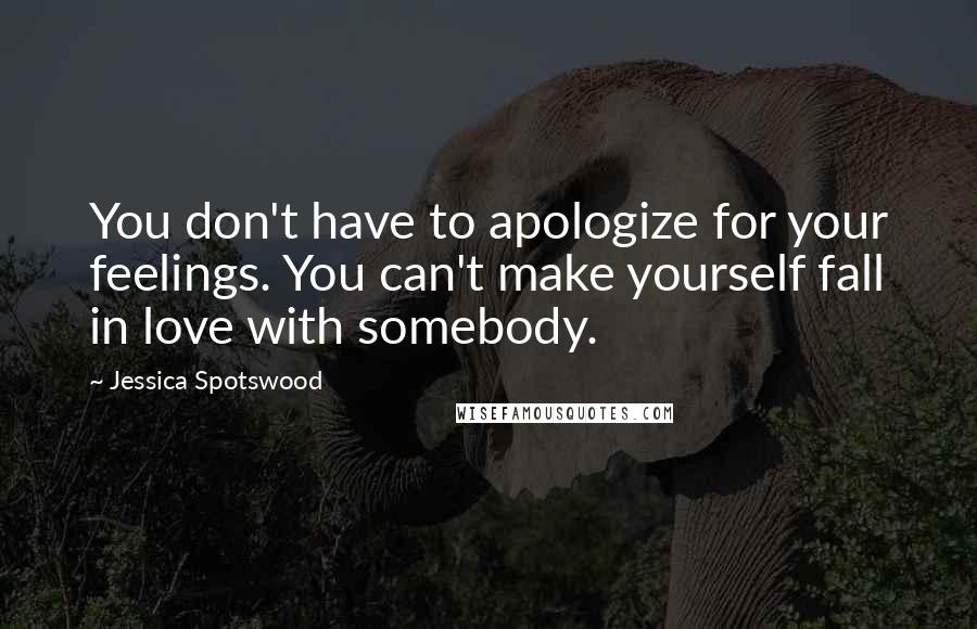 Jessica Spotswood Quotes: You don't have to apologize for your feelings. You can't make yourself fall in love with somebody.