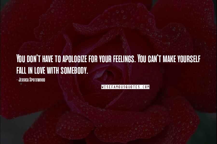 Jessica Spotswood Quotes: You don't have to apologize for your feelings. You can't make yourself fall in love with somebody.