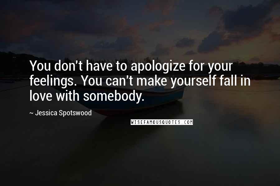 Jessica Spotswood Quotes: You don't have to apologize for your feelings. You can't make yourself fall in love with somebody.