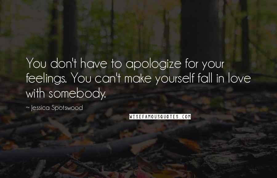 Jessica Spotswood Quotes: You don't have to apologize for your feelings. You can't make yourself fall in love with somebody.