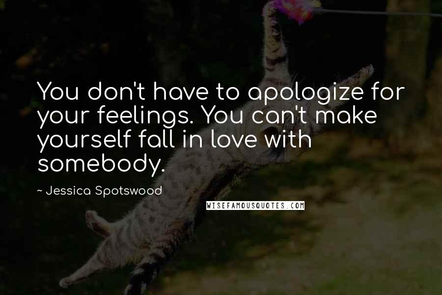 Jessica Spotswood Quotes: You don't have to apologize for your feelings. You can't make yourself fall in love with somebody.