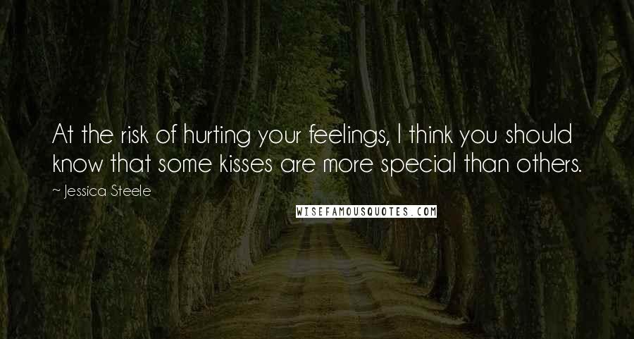 Jessica Steele Quotes: At the risk of hurting your feelings, I think you should know that some kisses are more special than others.