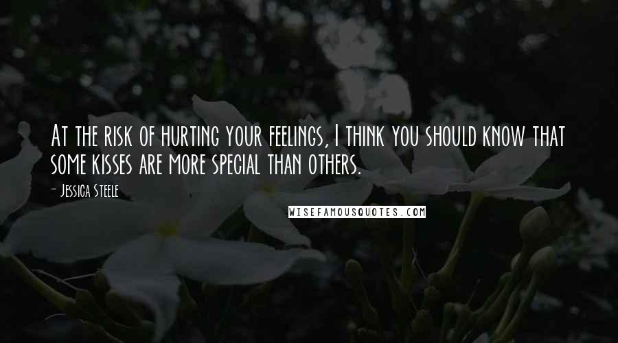 Jessica Steele Quotes: At the risk of hurting your feelings, I think you should know that some kisses are more special than others.