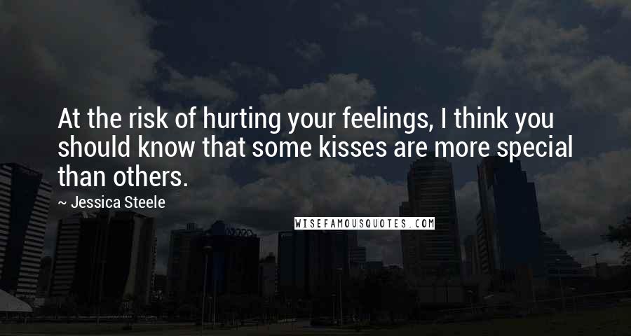 Jessica Steele Quotes: At the risk of hurting your feelings, I think you should know that some kisses are more special than others.