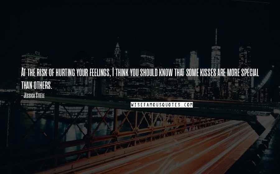 Jessica Steele Quotes: At the risk of hurting your feelings, I think you should know that some kisses are more special than others.