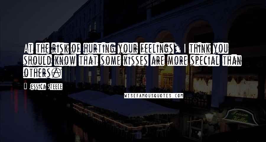 Jessica Steele Quotes: At the risk of hurting your feelings, I think you should know that some kisses are more special than others.