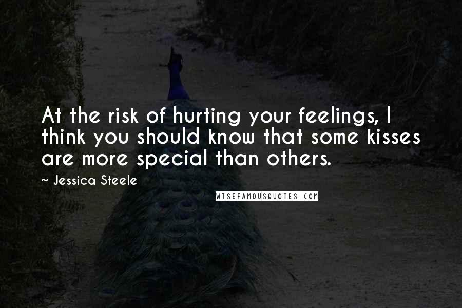 Jessica Steele Quotes: At the risk of hurting your feelings, I think you should know that some kisses are more special than others.