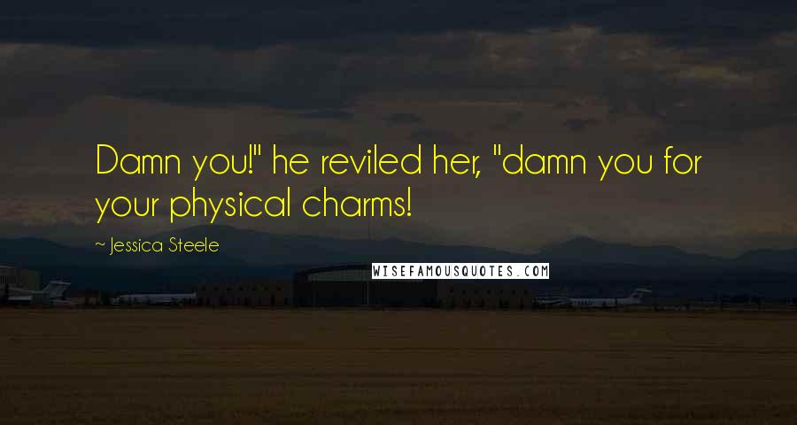 Jessica Steele Quotes: Damn you!" he reviled her, "damn you for your physical charms!