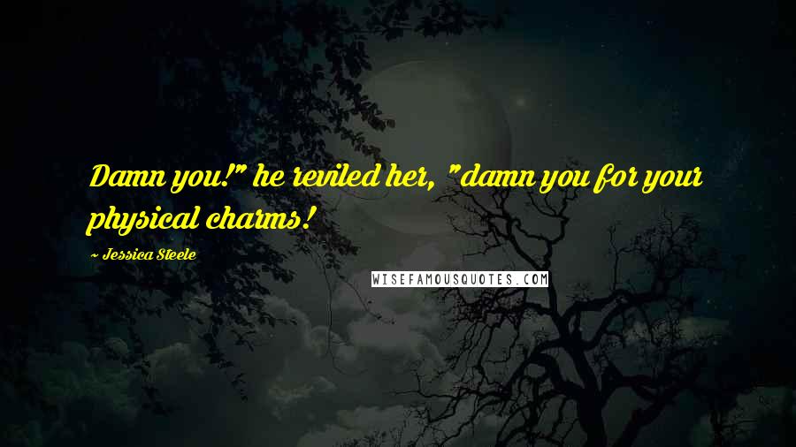 Jessica Steele Quotes: Damn you!" he reviled her, "damn you for your physical charms!