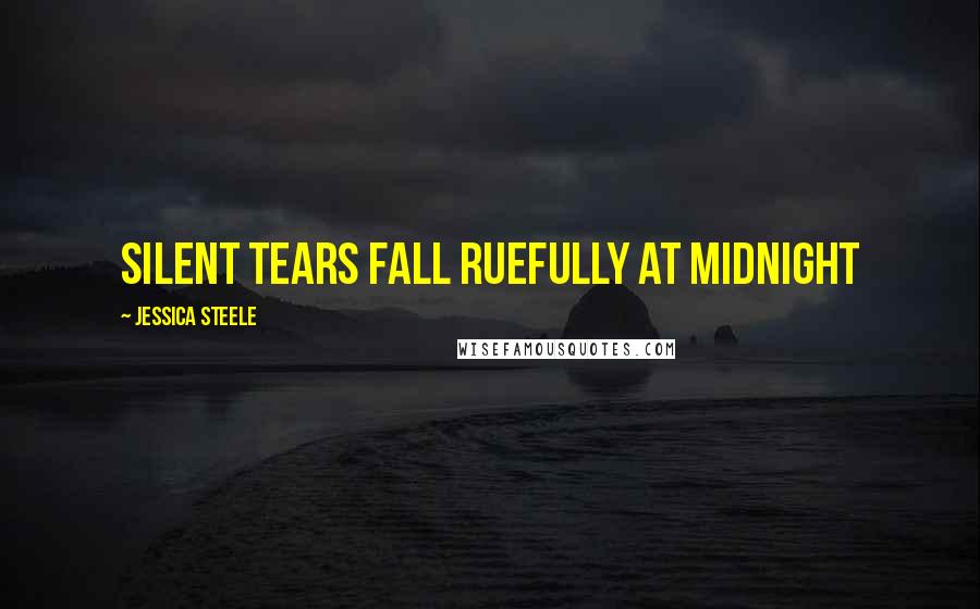 Jessica Steele Quotes: silent tears fall ruefully at midnight