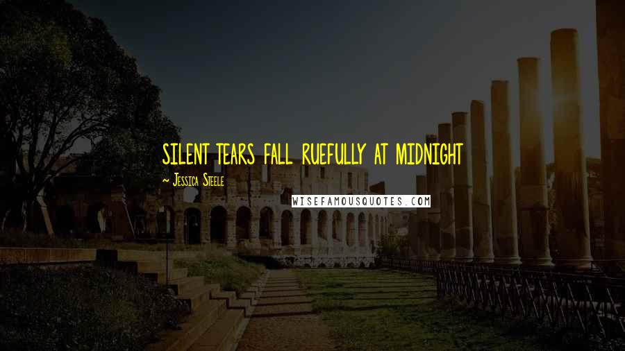 Jessica Steele Quotes: silent tears fall ruefully at midnight