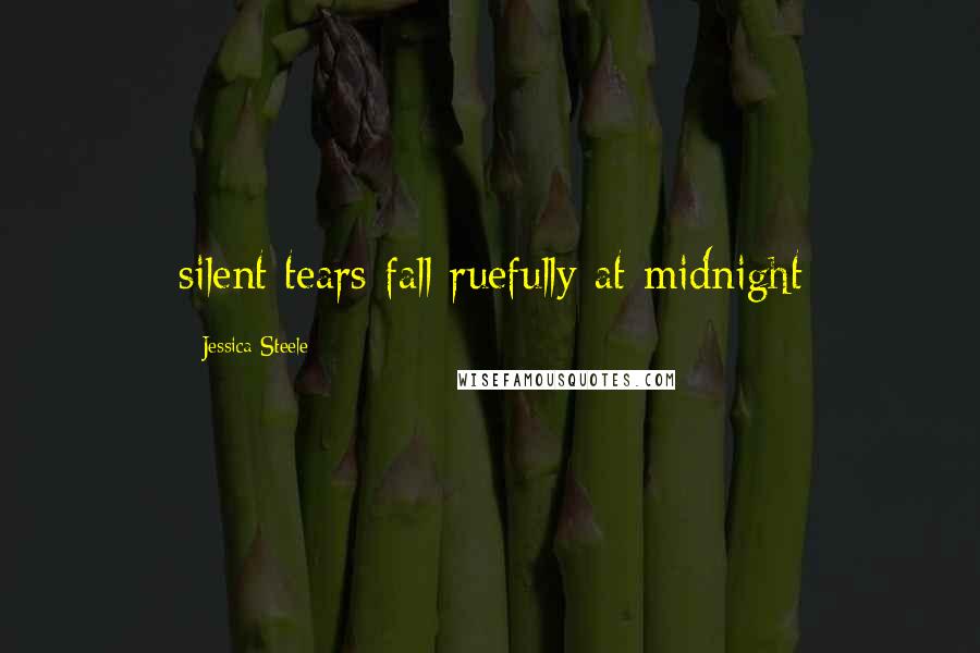 Jessica Steele Quotes: silent tears fall ruefully at midnight