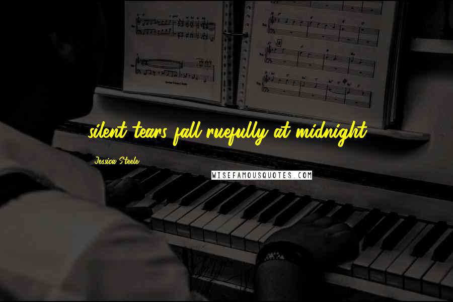 Jessica Steele Quotes: silent tears fall ruefully at midnight