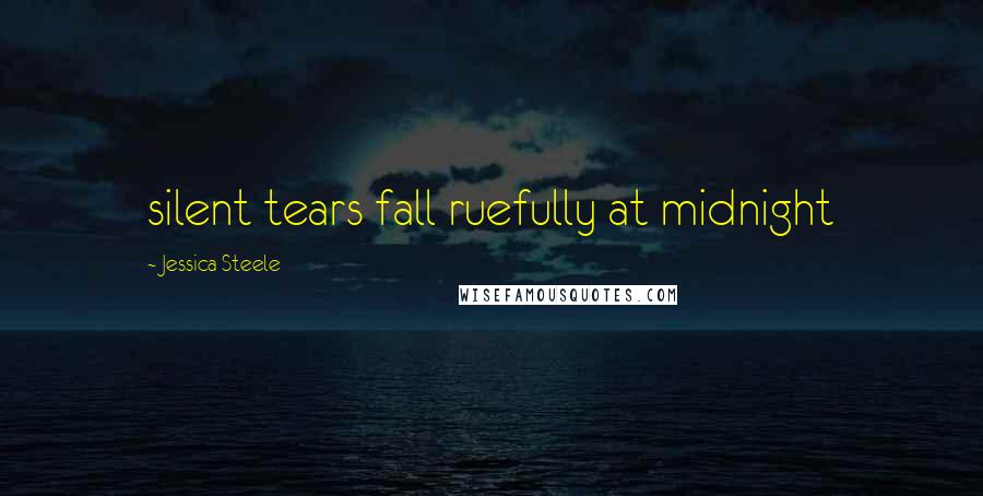 Jessica Steele Quotes: silent tears fall ruefully at midnight