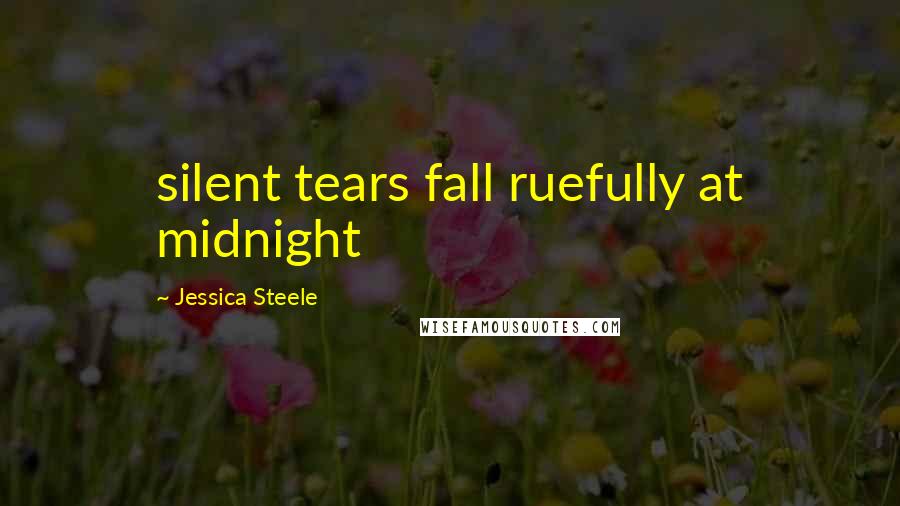 Jessica Steele Quotes: silent tears fall ruefully at midnight