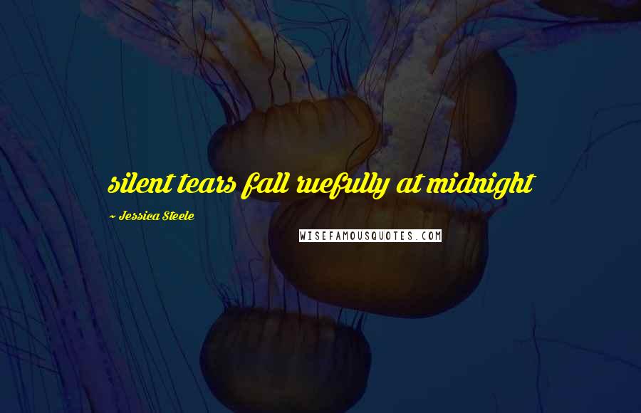 Jessica Steele Quotes: silent tears fall ruefully at midnight