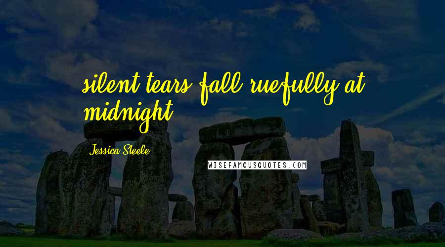 Jessica Steele Quotes: silent tears fall ruefully at midnight