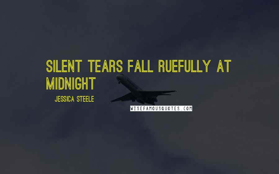 Jessica Steele Quotes: silent tears fall ruefully at midnight