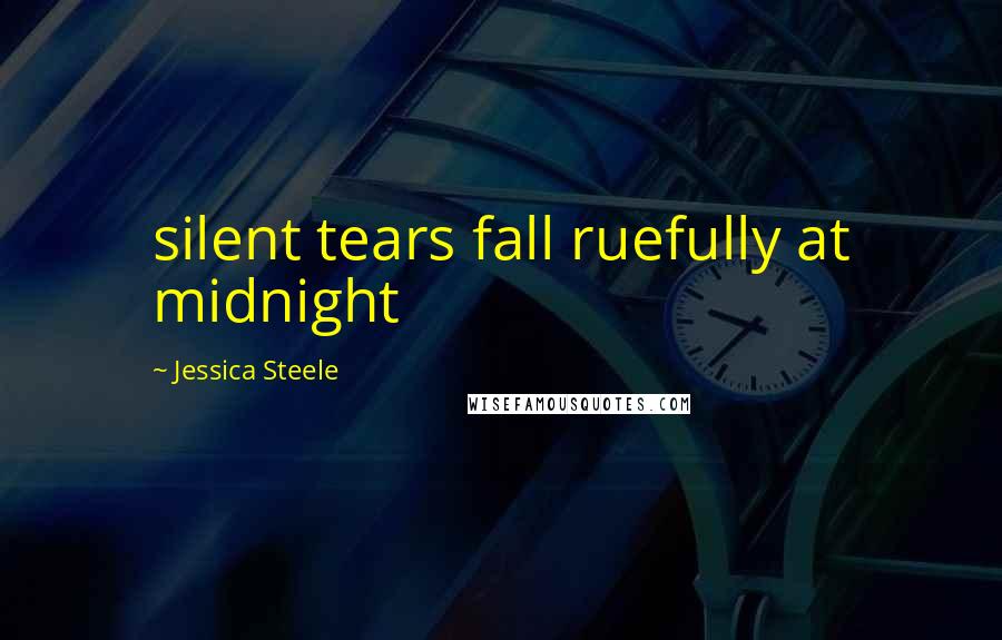 Jessica Steele Quotes: silent tears fall ruefully at midnight