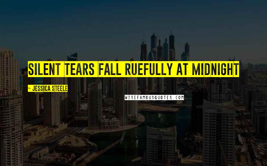 Jessica Steele Quotes: silent tears fall ruefully at midnight