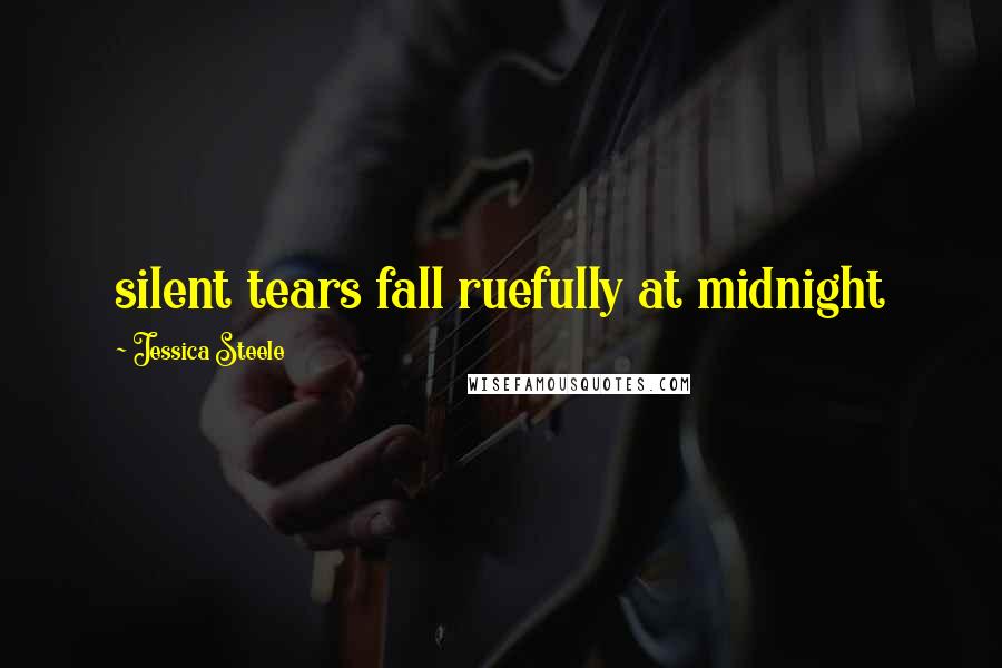 Jessica Steele Quotes: silent tears fall ruefully at midnight