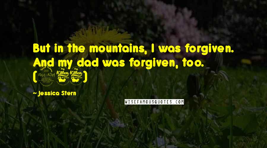 Jessica Stern Quotes: But in the mountains, I was forgiven. And my dad was forgiven, too. (266)