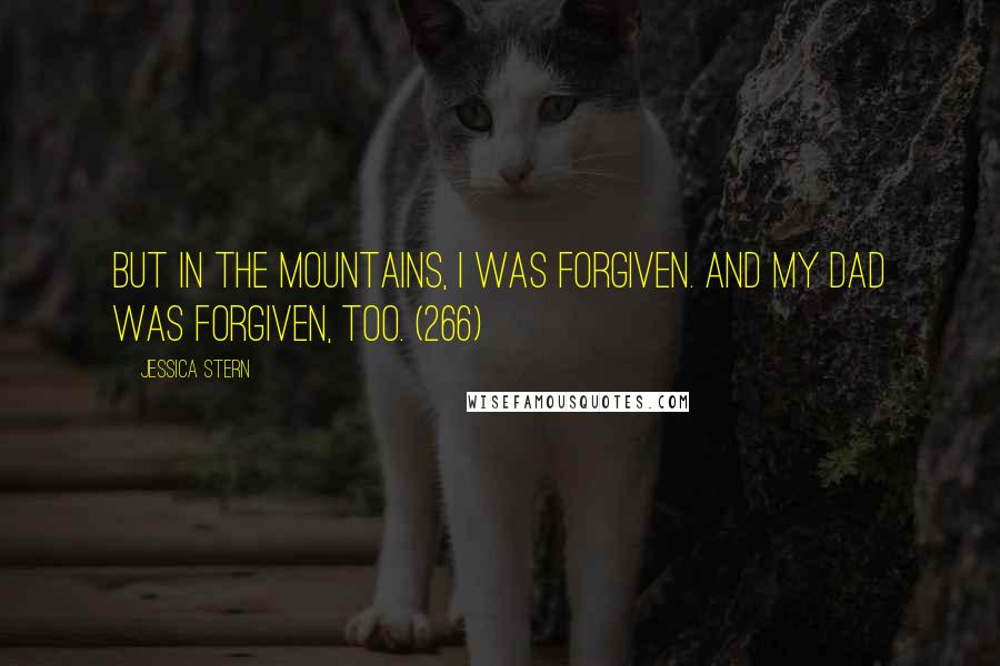 Jessica Stern Quotes: But in the mountains, I was forgiven. And my dad was forgiven, too. (266)