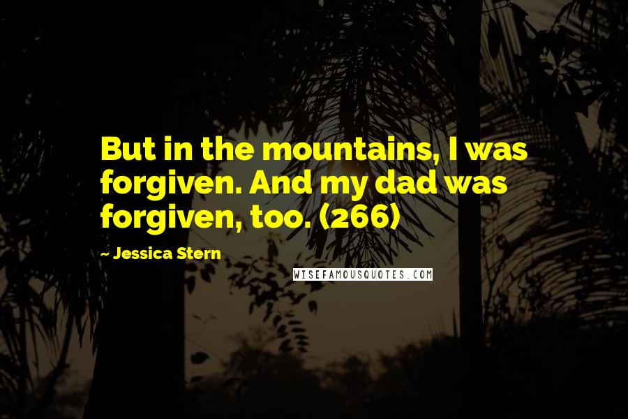 Jessica Stern Quotes: But in the mountains, I was forgiven. And my dad was forgiven, too. (266)