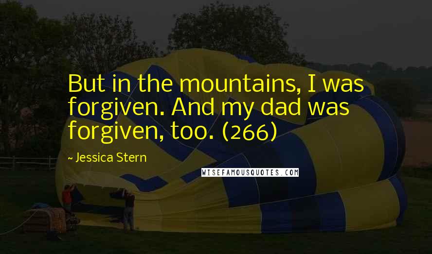 Jessica Stern Quotes: But in the mountains, I was forgiven. And my dad was forgiven, too. (266)