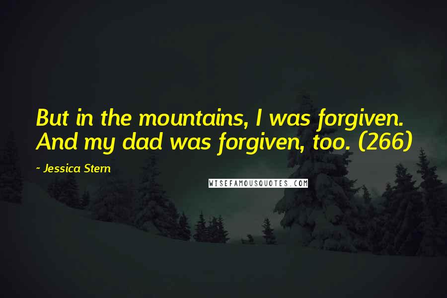 Jessica Stern Quotes: But in the mountains, I was forgiven. And my dad was forgiven, too. (266)