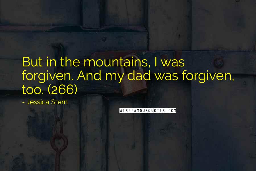Jessica Stern Quotes: But in the mountains, I was forgiven. And my dad was forgiven, too. (266)