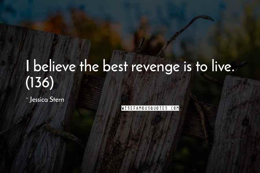 Jessica Stern Quotes: I believe the best revenge is to live. (136)