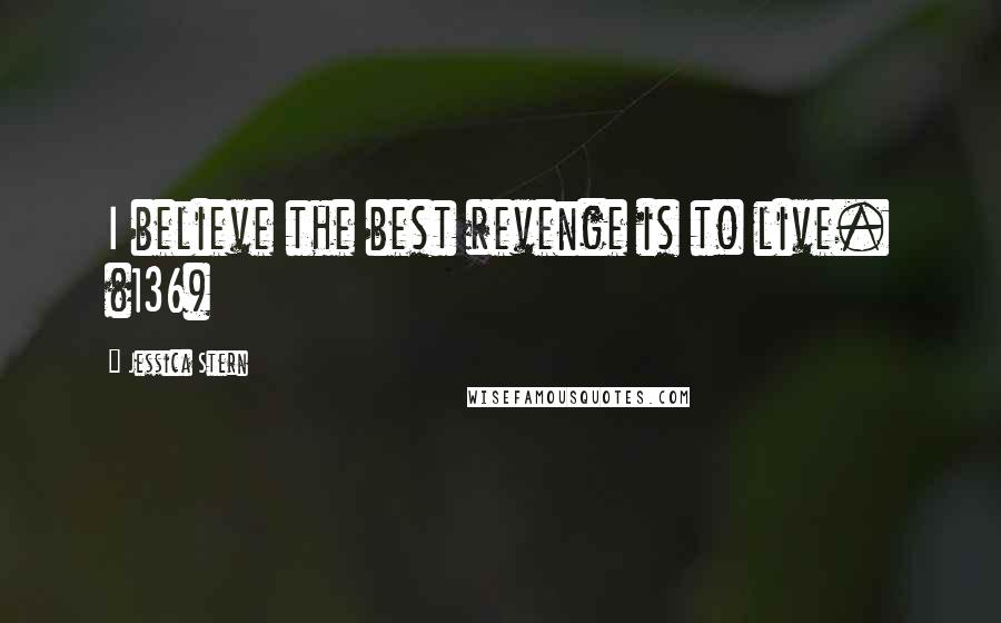 Jessica Stern Quotes: I believe the best revenge is to live. (136)