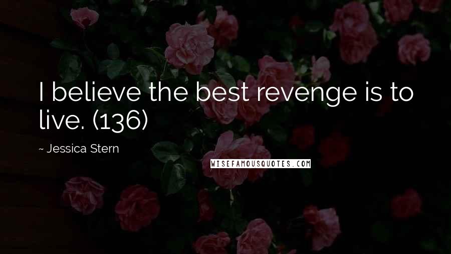 Jessica Stern Quotes: I believe the best revenge is to live. (136)