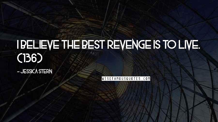 Jessica Stern Quotes: I believe the best revenge is to live. (136)