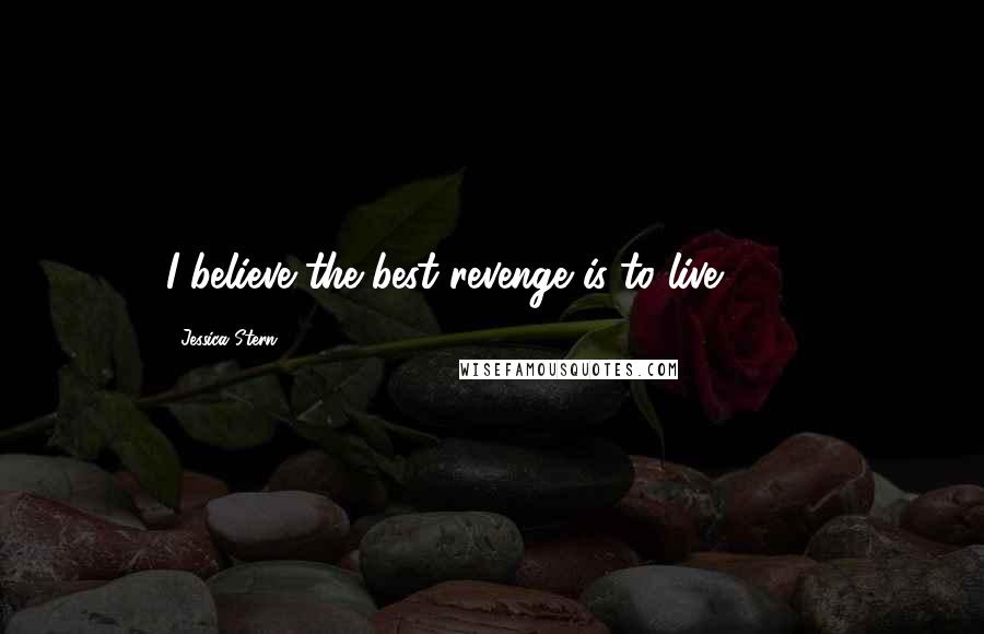 Jessica Stern Quotes: I believe the best revenge is to live. (136)