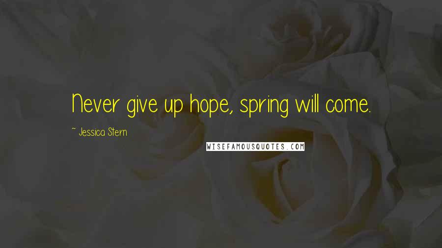 Jessica Stern Quotes: Never give up hope, spring will come.